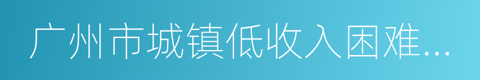 广州市城镇低收入困难家庭证的同义词