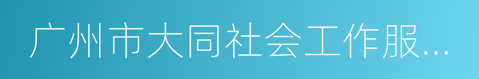 广州市大同社会工作服务中心的同义词