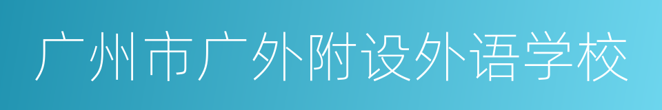 广州市广外附设外语学校的同义词
