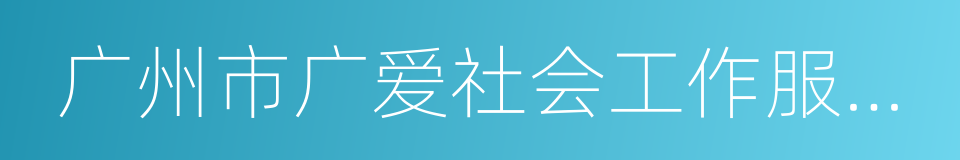 广州市广爱社会工作服务中心的同义词