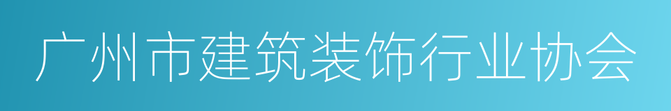 广州市建筑装饰行业协会的同义词