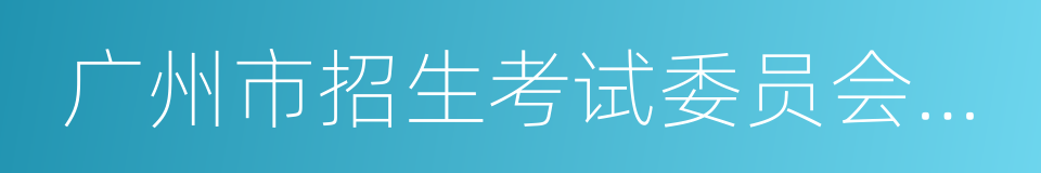 广州市招生考试委员会办公室的同义词