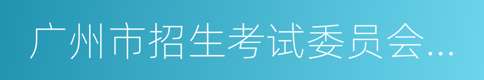 广州市招生考试委员会办公室的意思