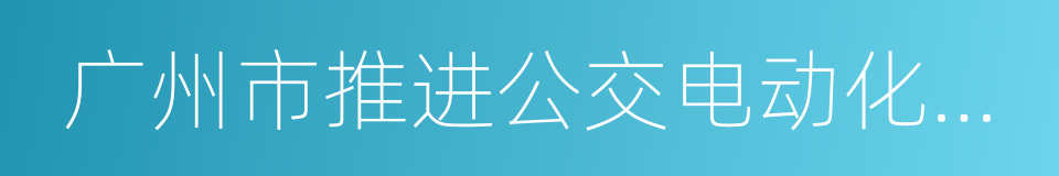 广州市推进公交电动化工作方案的同义词