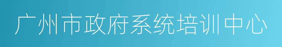 广州市政府系统培训中心的同义词