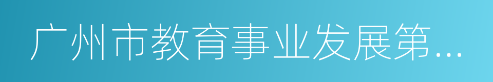 广州市教育事业发展第十三个五年规划的同义词