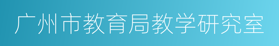 广州市教育局教学研究室的同义词