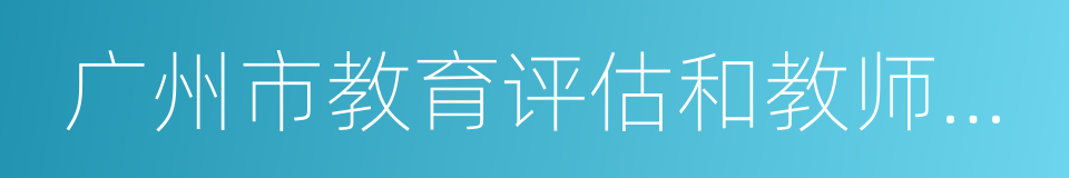 广州市教育评估和教师继续教育指导中心的同义词