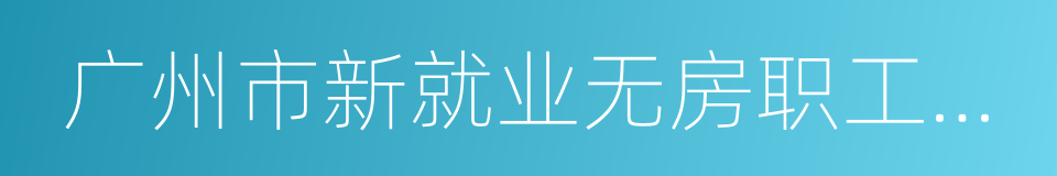 广州市新就业无房职工公共租赁住房保障办法的同义词