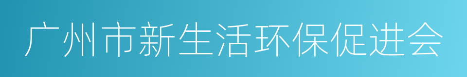 广州市新生活环保促进会的同义词