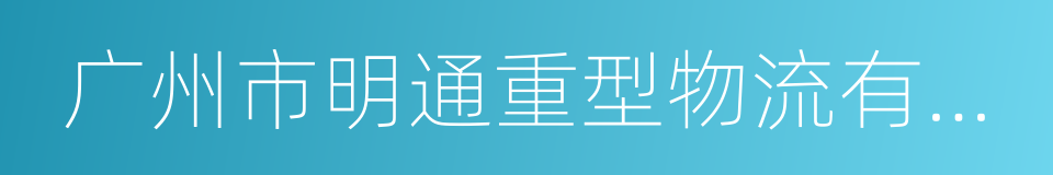 广州市明通重型物流有限公司的同义词