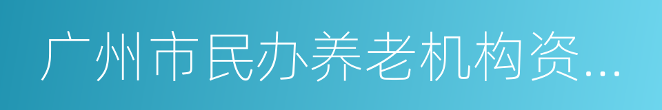 广州市民办养老机构资助办法的意思