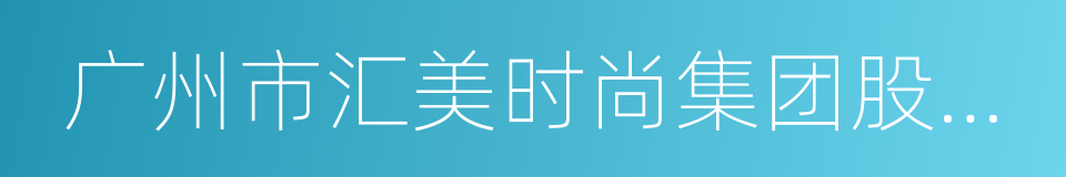 广州市汇美时尚集团股份有限公司的同义词