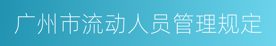 广州市流动人员管理规定的同义词