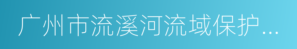 广州市流溪河流域保护条例的同义词