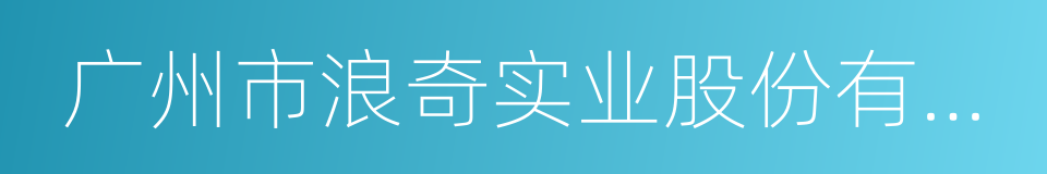 广州市浪奇实业股份有限公司的同义词