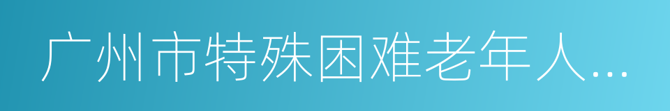 广州市特殊困难老年人入住养老机构资助办法的同义词