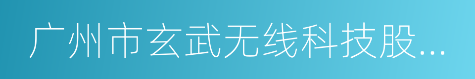 广州市玄武无线科技股份有限公司的同义词