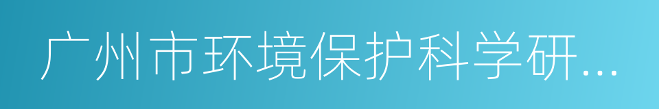 广州市环境保护科学研究院的同义词