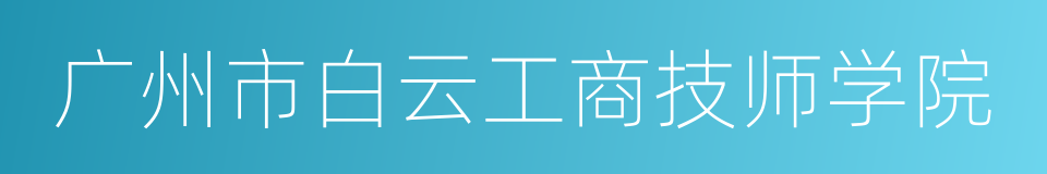 广州市白云工商技师学院的同义词