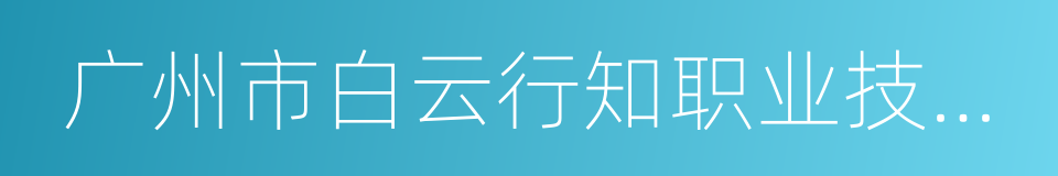 广州市白云行知职业技术学校的同义词