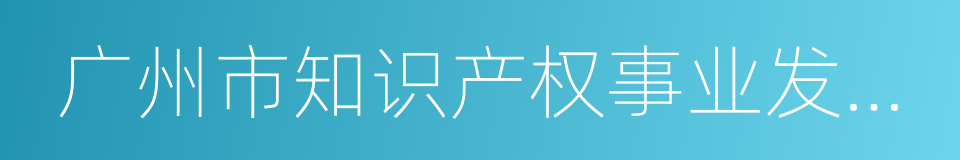 广州市知识产权事业发展第十三个五年规划的同义词