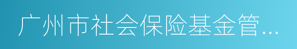 广州市社会保险基金管理中心的同义词
