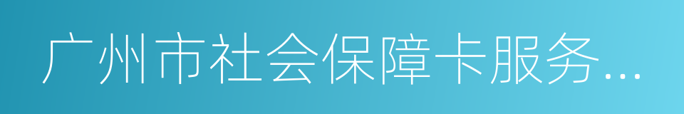 广州市社会保障卡服务中心的意思