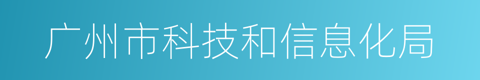 广州市科技和信息化局的同义词