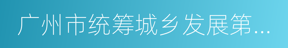 广州市统筹城乡发展第十三个五年规划的同义词