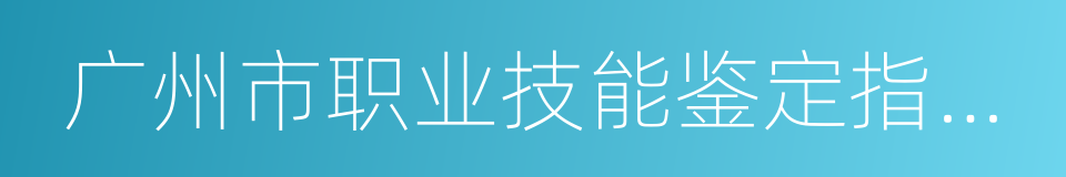 广州市职业技能鉴定指导中心的同义词