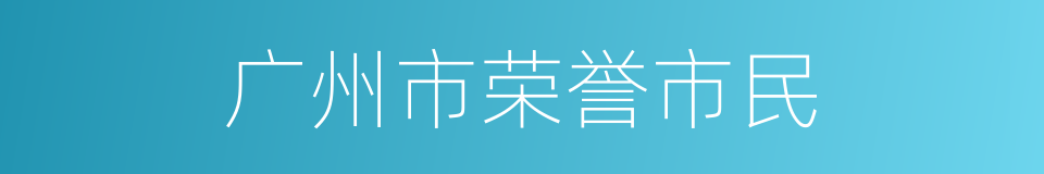 广州市荣誉市民的同义词