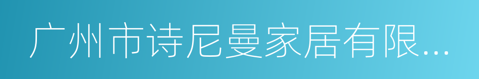 广州市诗尼曼家居有限公司的同义词