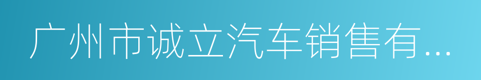 广州市诚立汽车销售有限公司的同义词