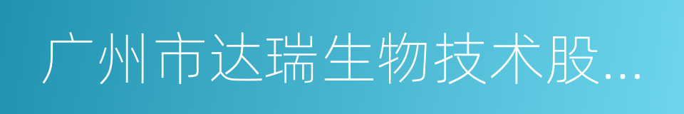 广州市达瑞生物技术股份有限公司的同义词