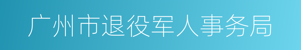 广州市退役军人事务局的同义词