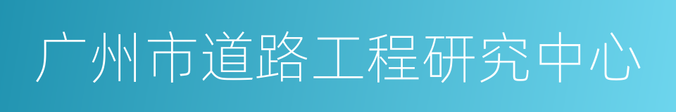 广州市道路工程研究中心的同义词