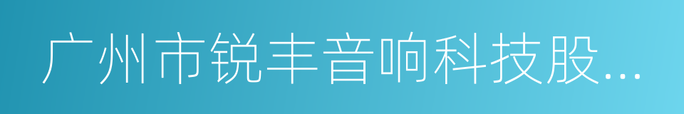 广州市锐丰音响科技股份有限公司的同义词