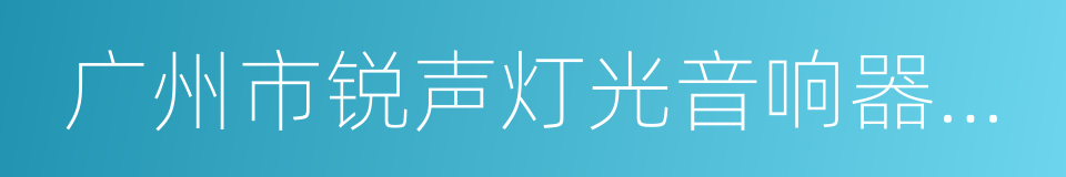 广州市锐声灯光音响器材有限公司的同义词