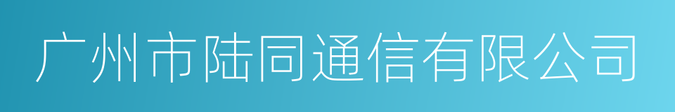 广州市陆同通信有限公司的同义词