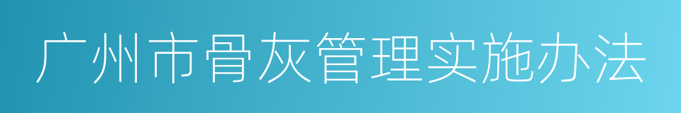 广州市骨灰管理实施办法的同义词