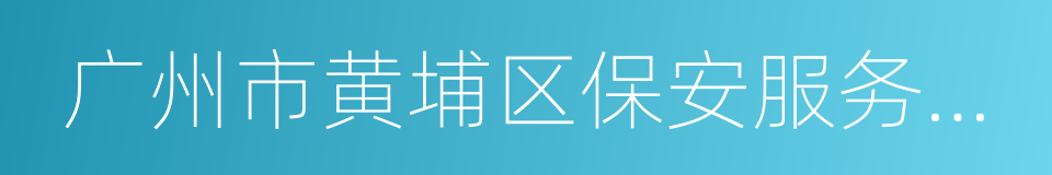 广州市黄埔区保安服务有限公司的同义词