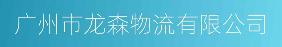 广州市龙森物流有限公司的同义词