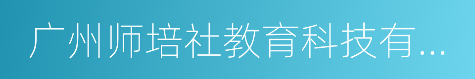 广州师培社教育科技有限公司的同义词