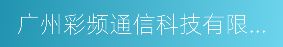广州彩频通信科技有限公司的同义词