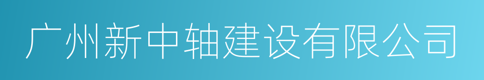 广州新中轴建设有限公司的同义词