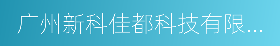 广州新科佳都科技有限公司的同义词