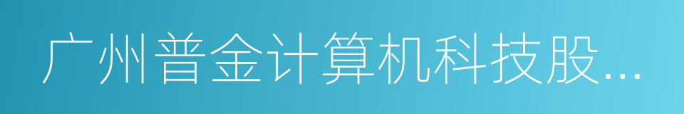 广州普金计算机科技股份有限公司的同义词
