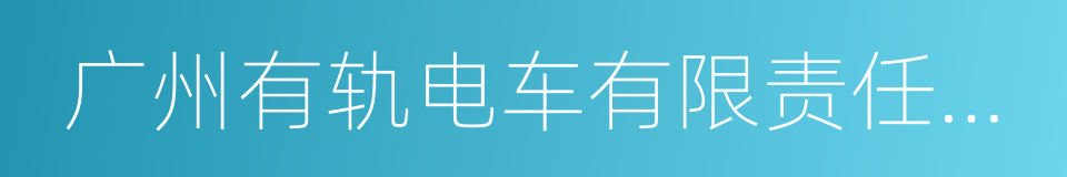 广州有轨电车有限责任公司的同义词