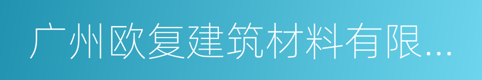 广州欧复建筑材料有限公司的同义词